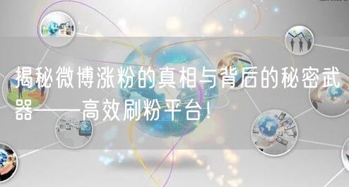 揭秘微博涨粉的真相与背后的秘密武器——高效刷粉平台！