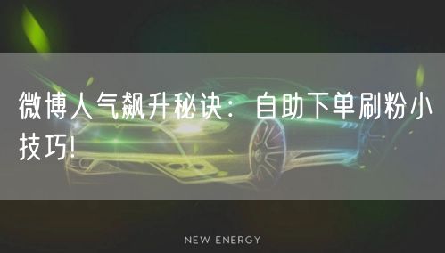 微博人气飙升秘诀:自助下单刷粉小技巧!