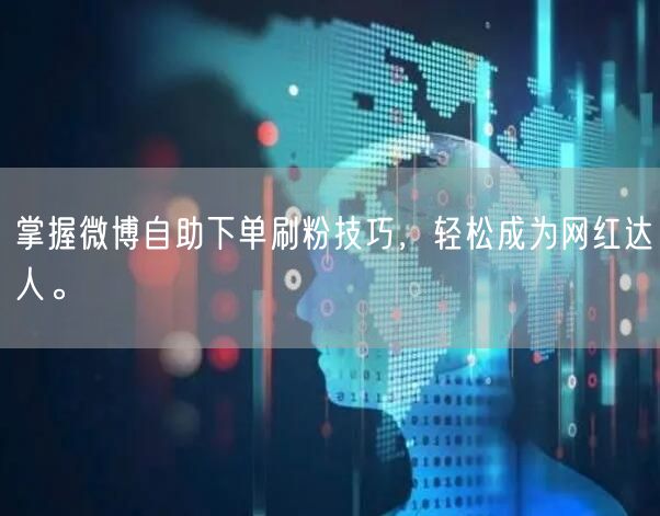 掌握微博自助下单刷粉技巧,轻松成为网红达人。