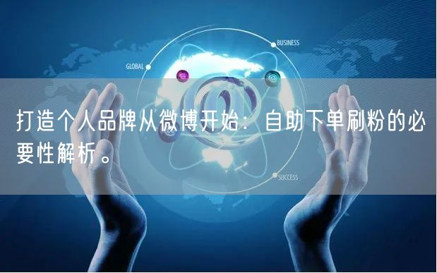 打造个人品牌从微博开始:自助下单刷粉的必要性解析。