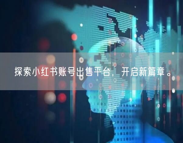 探索小红书账号出售平台,开启新篇章。